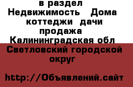  в раздел : Недвижимость » Дома, коттеджи, дачи продажа . Калининградская обл.,Светловский городской округ 